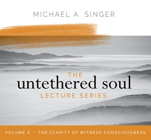 The Untethered Soul Lecture Series Volume 3